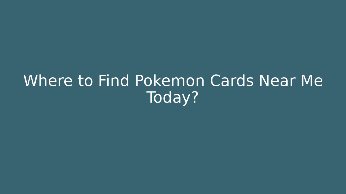 Where to Find Pokémon Cards Near Me Today?