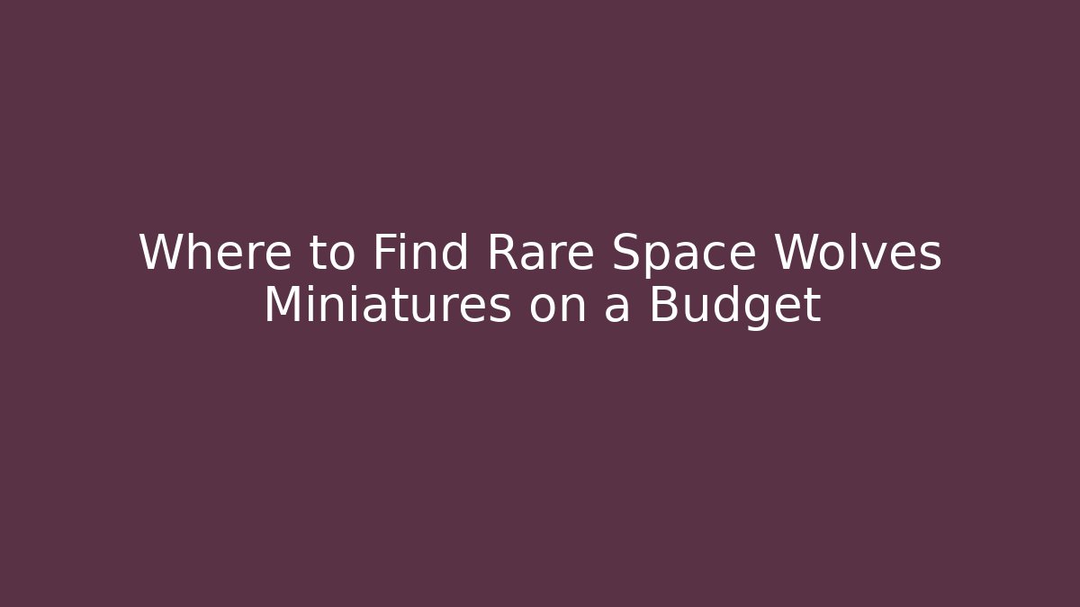 Where to Find Rare Space Wolves Miniatures on a Budget
