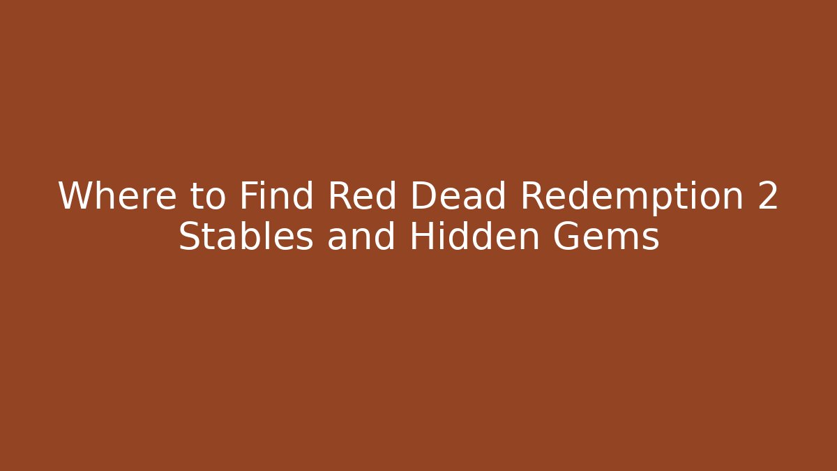 Where to Find Red Dead Redemption 2 Stables and Hidden Gems