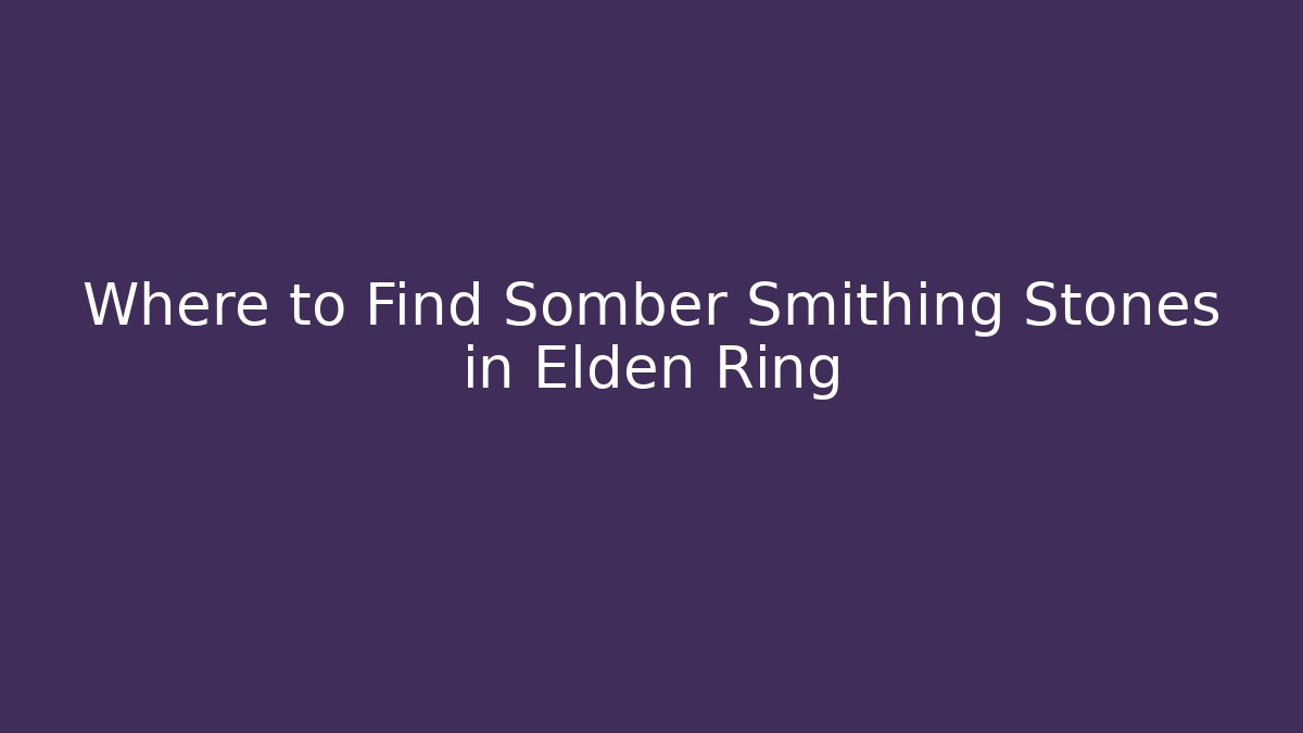 Where to Find Somber Smithing Stones in Elden Ring
