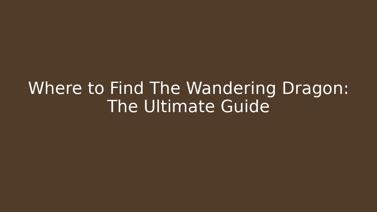 Where to Find The Wandering Dragon: The Ultimate Guide - Método de Aprovação