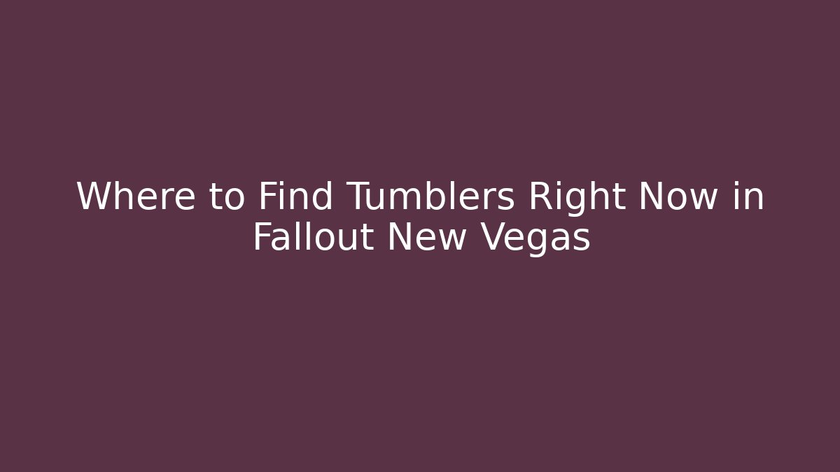 Where to Find Tumblers Right Now in Fallout New Vegas