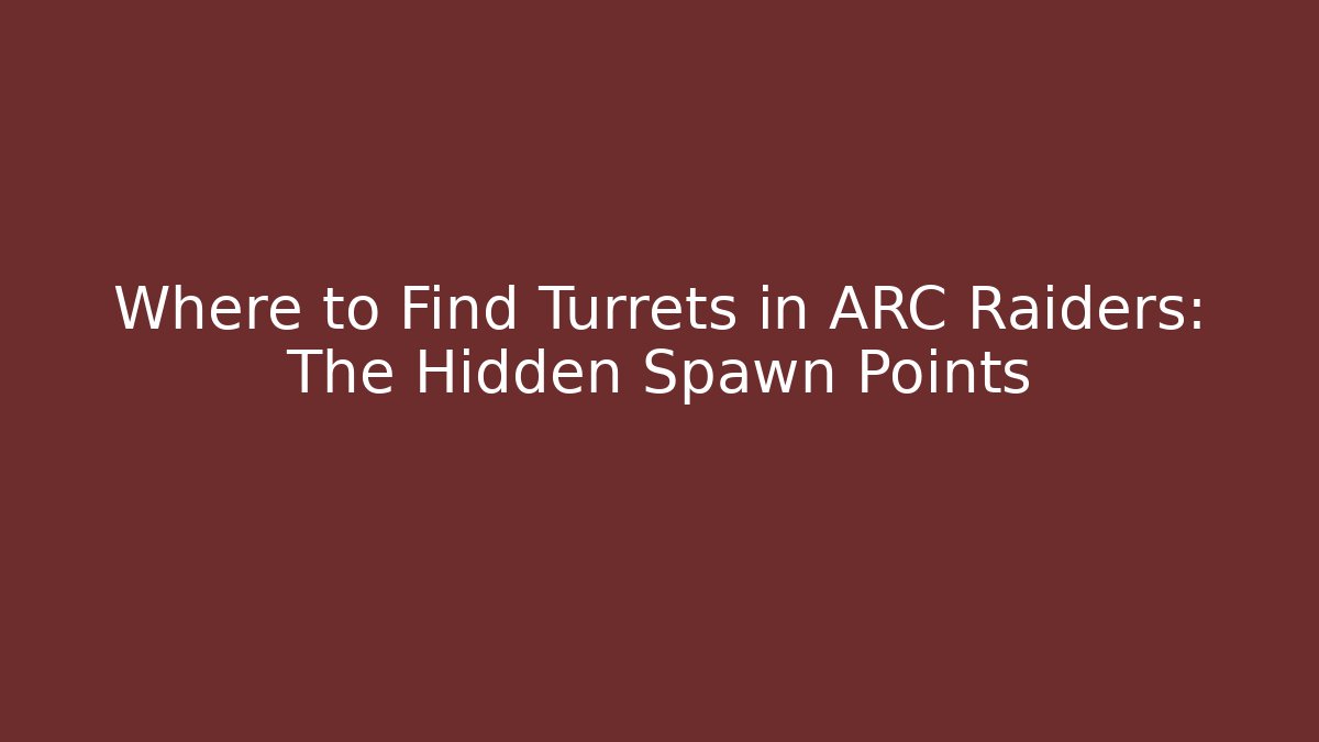 Where to Find Turrets in ARC Raiders: The Hidden Spawn Points - Método de Aprovação