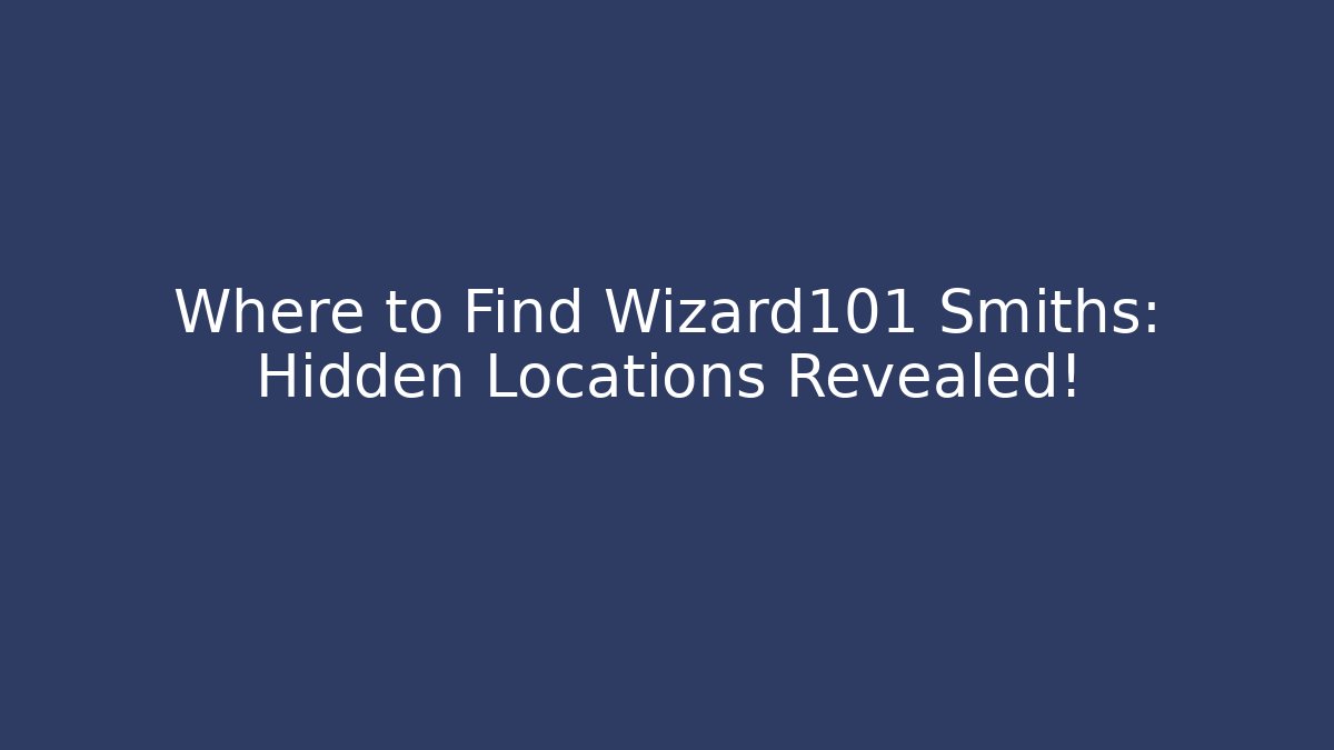 Where to Find Wizard101 Smiths: Hidden Locations Revealed! - Método de Aprovação