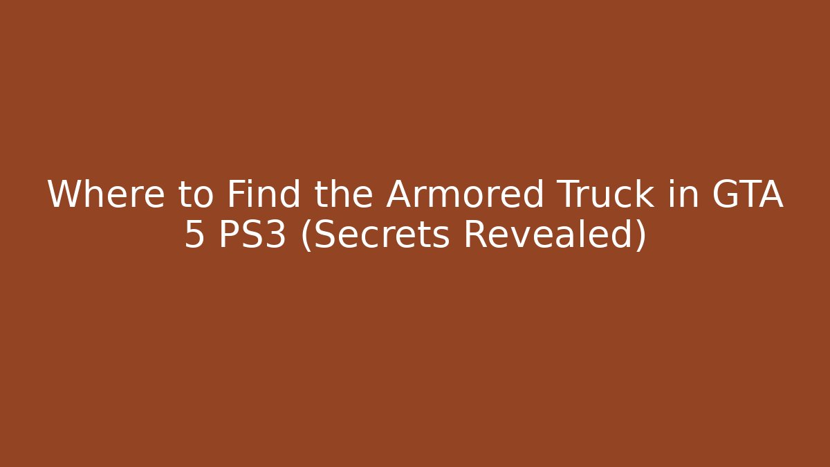 Where to Find the Armored Truck in GTA 5 PS3 (Secrets Revealed)