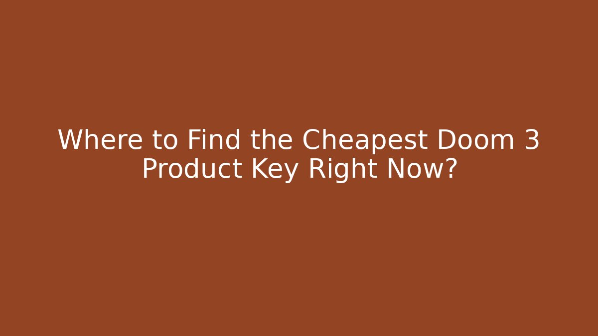 Where to Find the Cheapest Doom 3 Product Key Right Now?