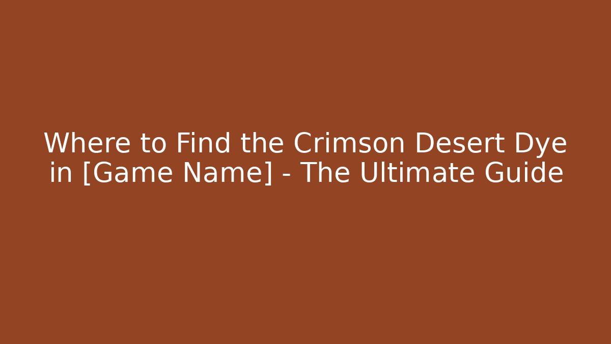 Where to Find the Crimson Desert Dye in [Game Name] – The Ultimate Guide
