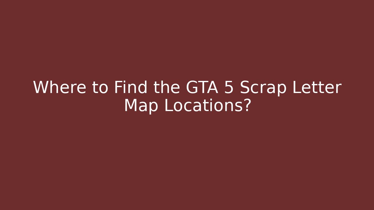 Where to Find the GTA 5 Scrap Letter Map Locations?