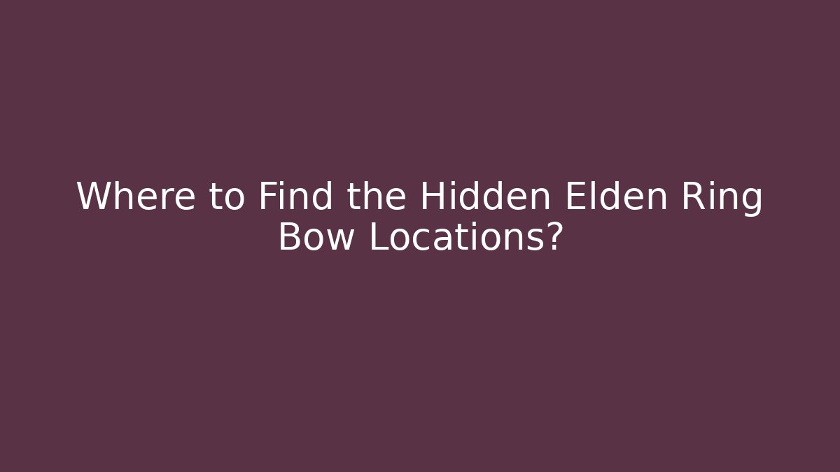 Where to Find the Hidden Elden Ring Bow Locations?