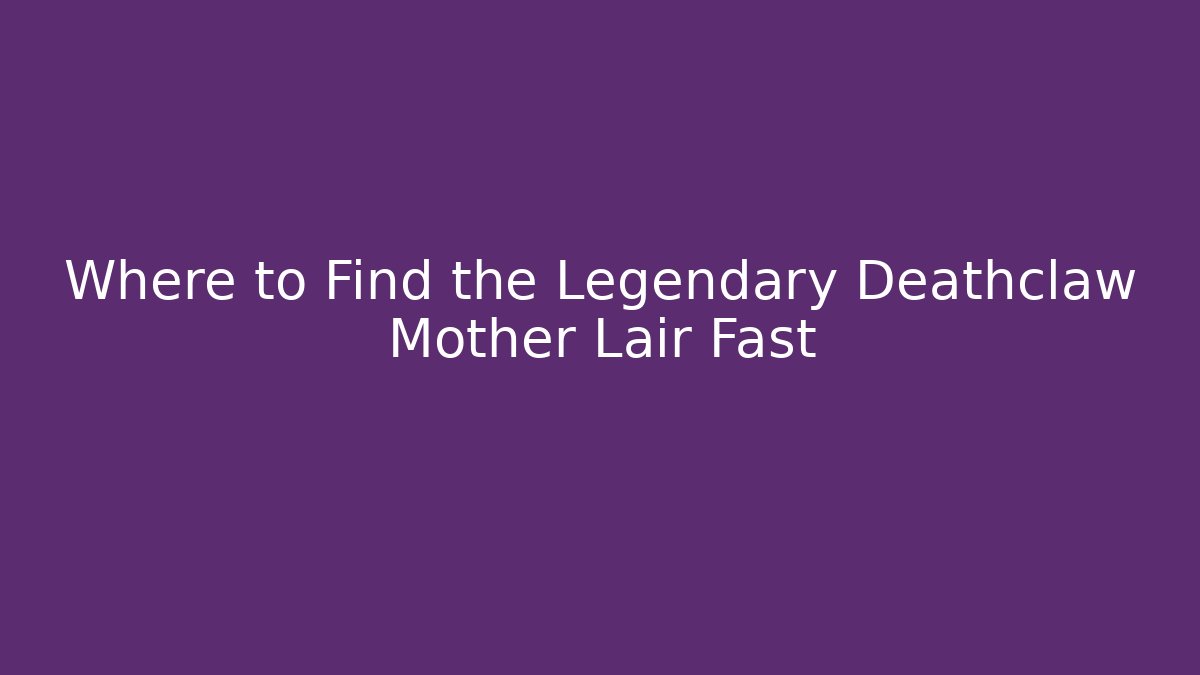 Where to Find the Legendary Deathclaw Mother Lair Fast