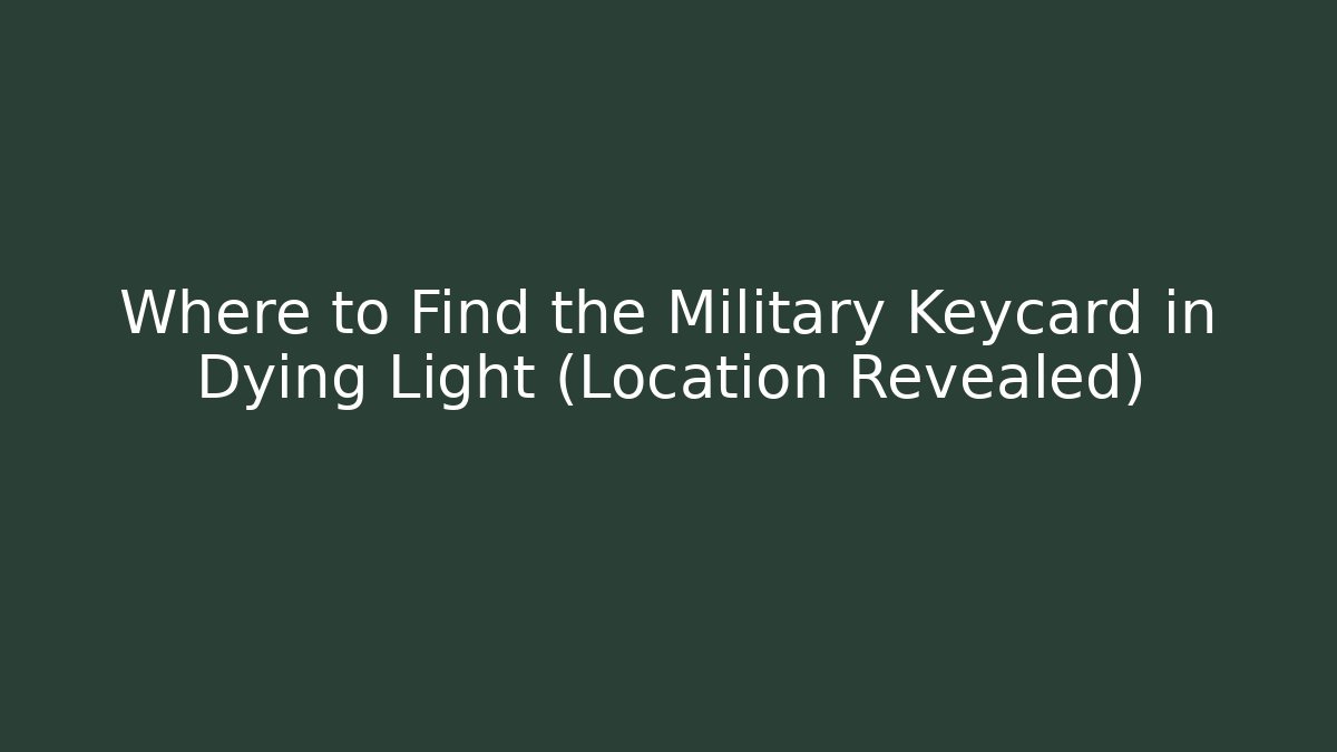 Where to Find the Military Keycard in Dying Light (Location Revealed)