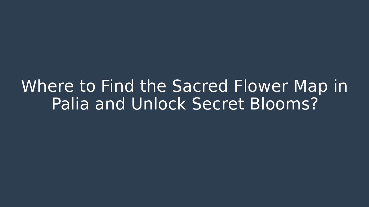 Where to Find the Sacred Flower Map in Palia and Unlock Secret Blooms?