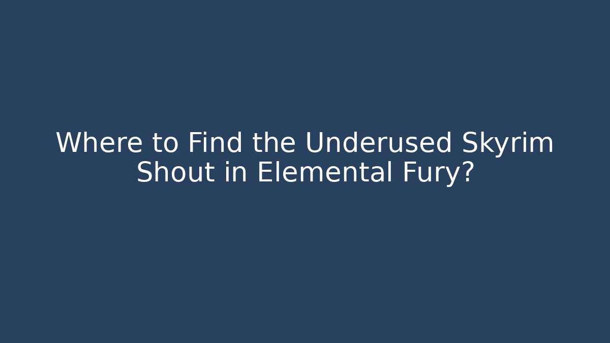 Where to Find the Underused Skyrim Shout in Elemental Fury?