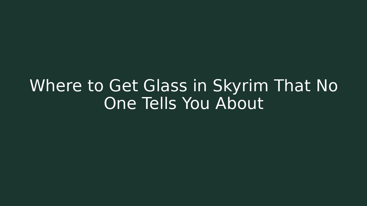 Where to Get Glass in Skyrim That No One Tells You About
