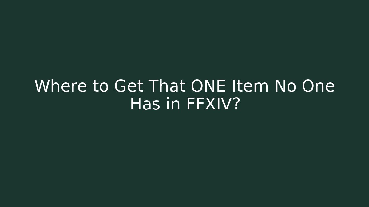 Where to Get That ONE Item No One Has in FFXIV?