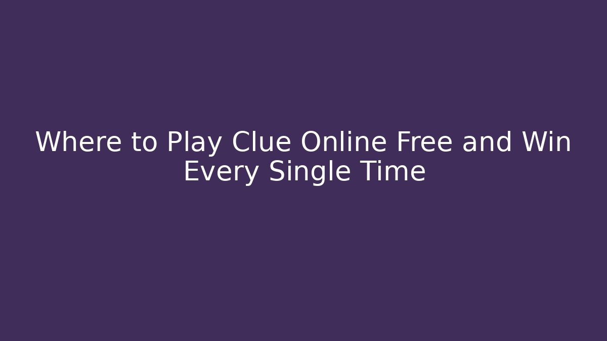 Where to Play Clue Online Free and Win Every Single Time