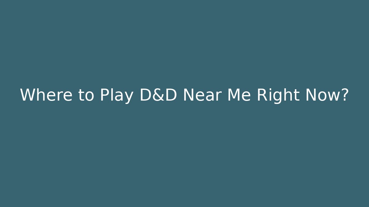 Where to Play D&D Near Me Right Now?
