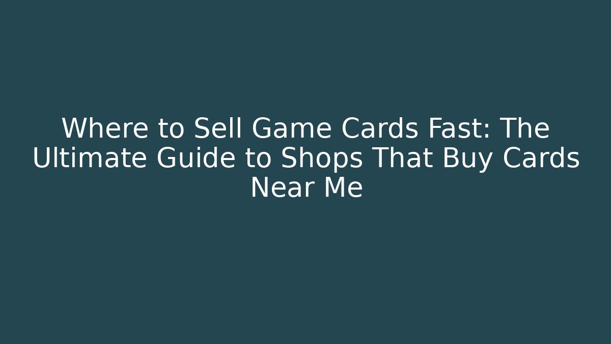 Where to Sell Game Cards Fast: The Ultimate Guide to Shops That Buy Cards Near Me