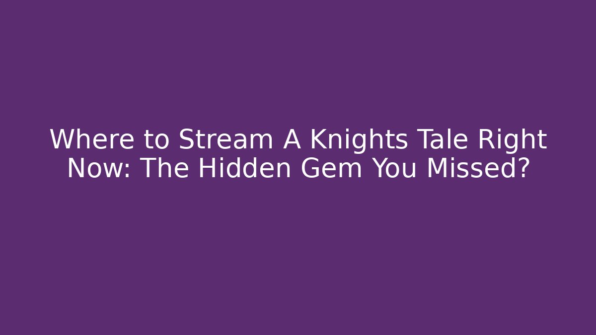 Where to Stream A Knights Tale Right Now: The Hidden Gem You Missed?