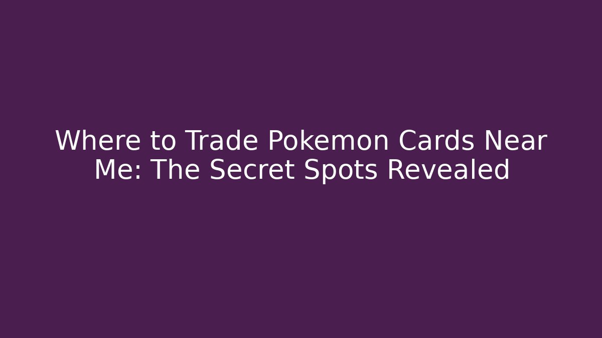Where to Trade Pokémon Cards Near Me: The Secret Spots Revealed