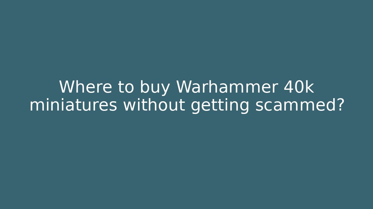 Where to buy Warhammer 40k miniatures without getting scammed?