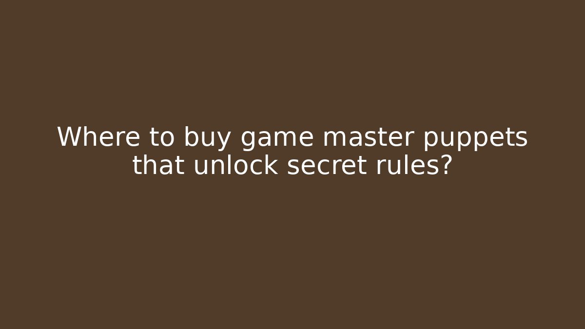 Where to buy game master puppets that unlock secret rules? - Método de Aprovação