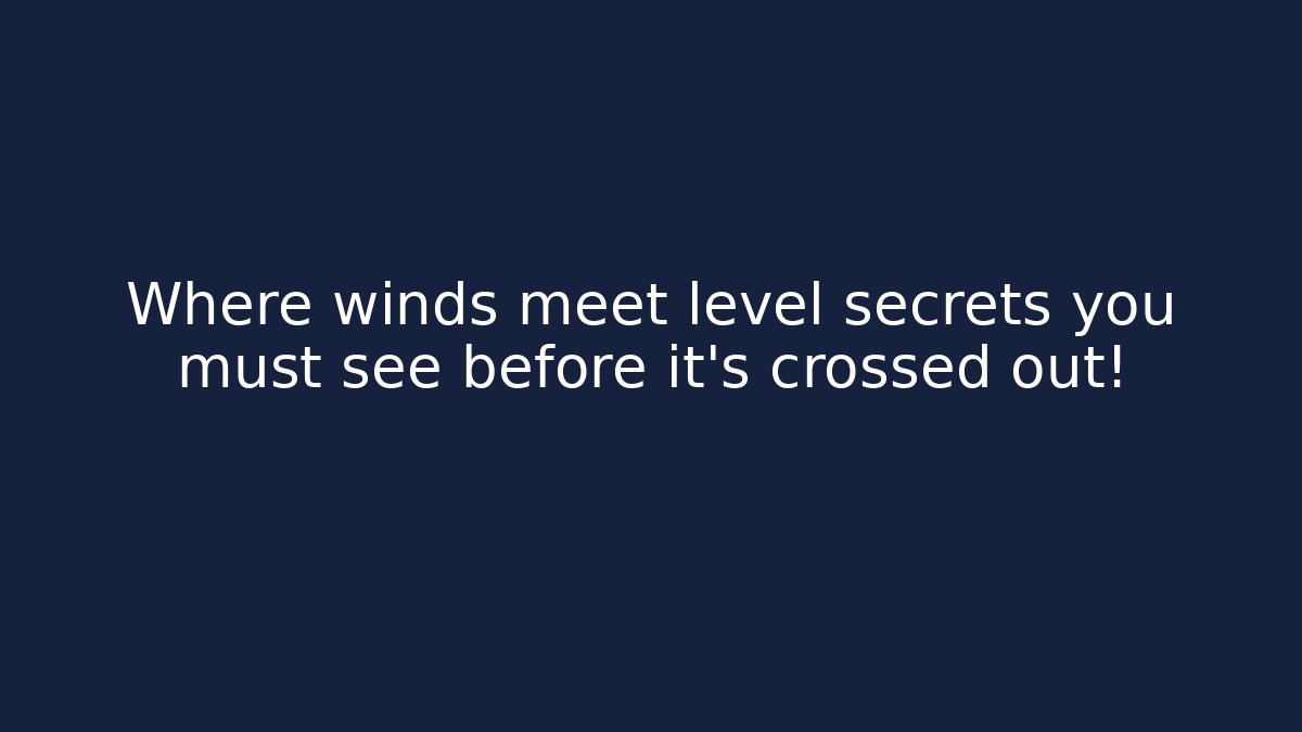 Where winds meet level secrets you must see before it's crossed out! - Método de Aprovação
