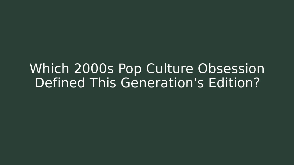Which 2000s Pop Culture Obsession Defined This Generation's Edition?