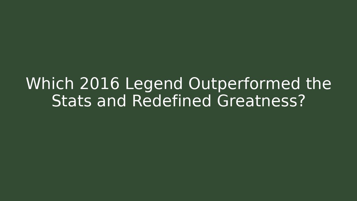 Which 2016 Legend Outperformed the Stats and Redefined Greatness?