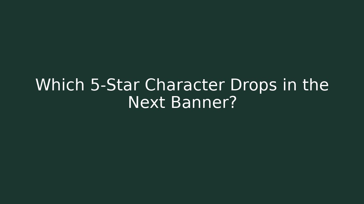 Which 5-Star Character Drops in the Next Banner?