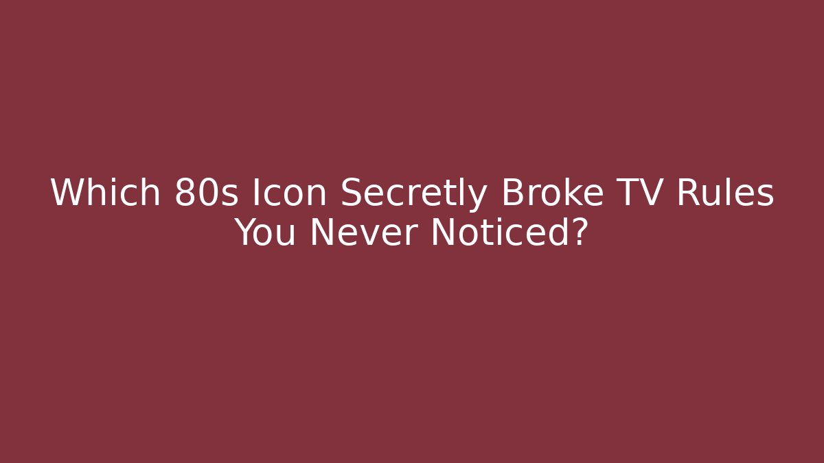 Which 80s Icon Secretly Broke TV Rules You Never Noticed?