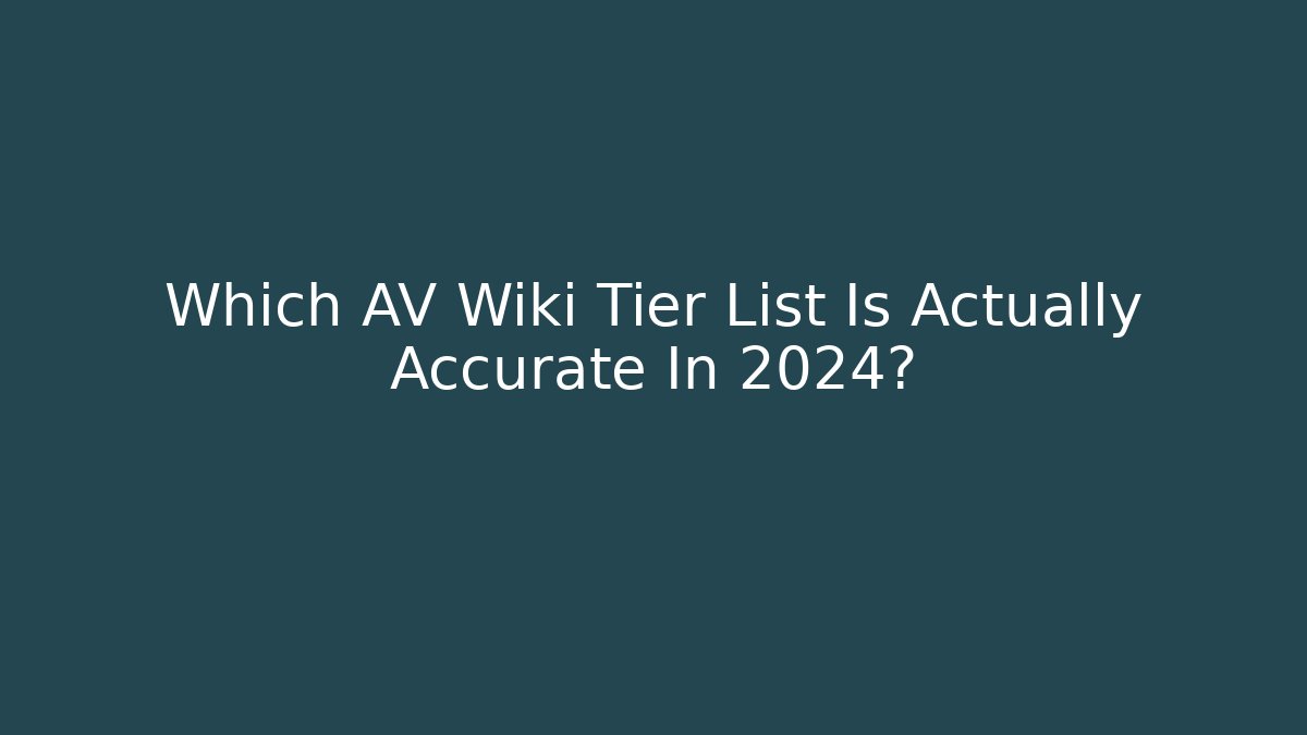 Which AV Wiki Tier List Is Actually Accurate In 2024?