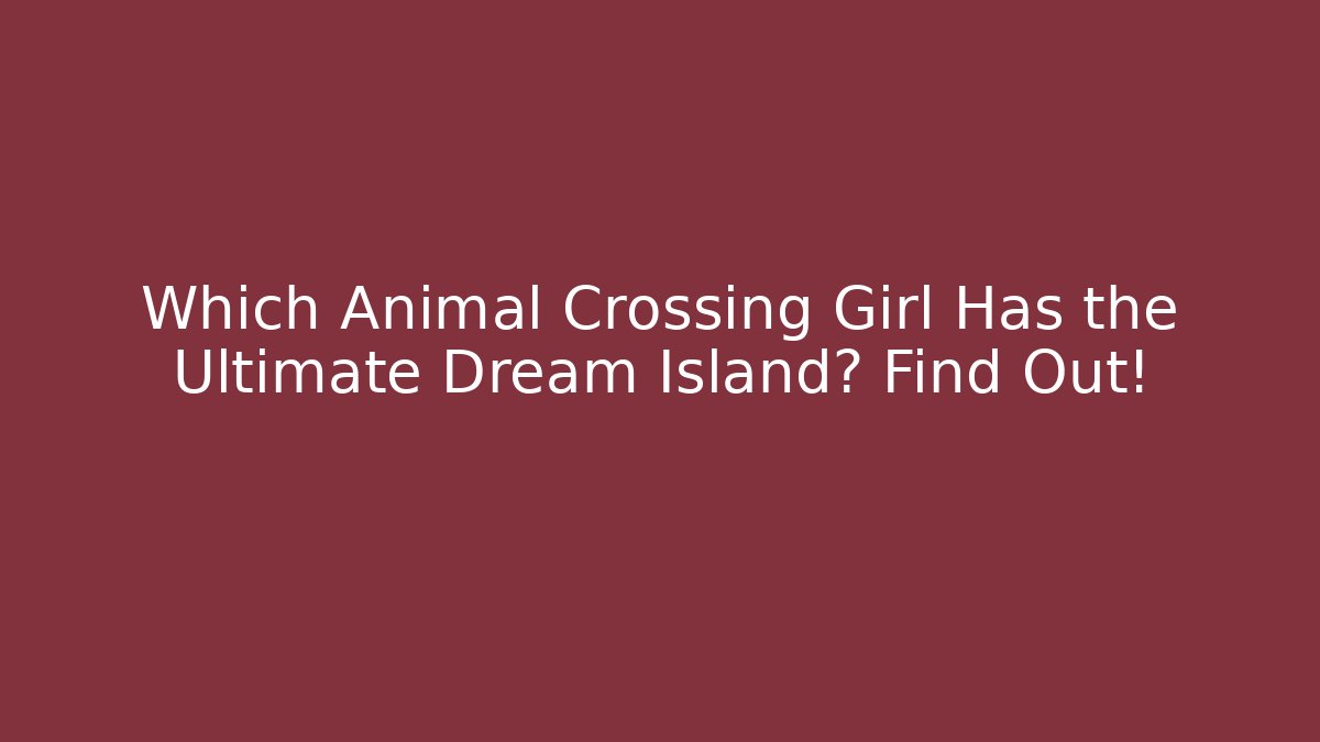 Which Animal Crossing Girl Has the Ultimate Dream Island? Find Out!
