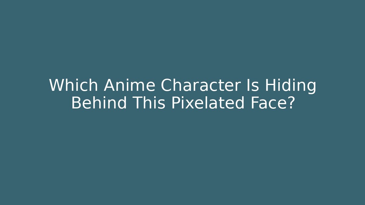 Which Anime Character Is Hiding Behind This Pixelated Face? - Método de Aprovação