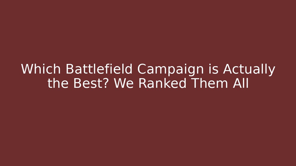 Which Battlefield Campaign is Actually the Best? We Ranked Them All