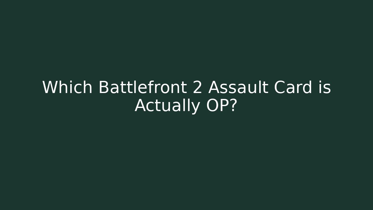 Which Battlefront 2 Assault Card is Actually OP?