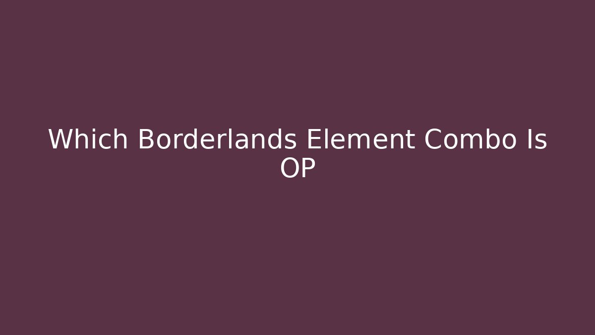 Which Borderlands Element Combo Is OP