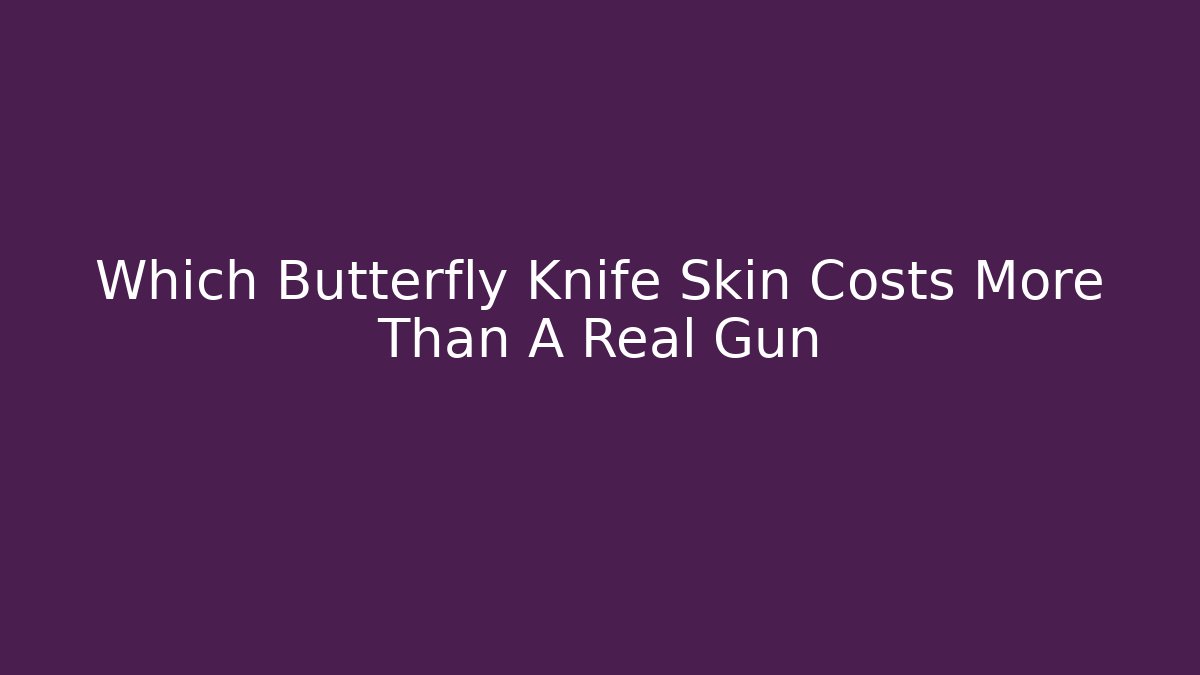 Which Butterfly Knife Skin Costs More Than A Real Gun