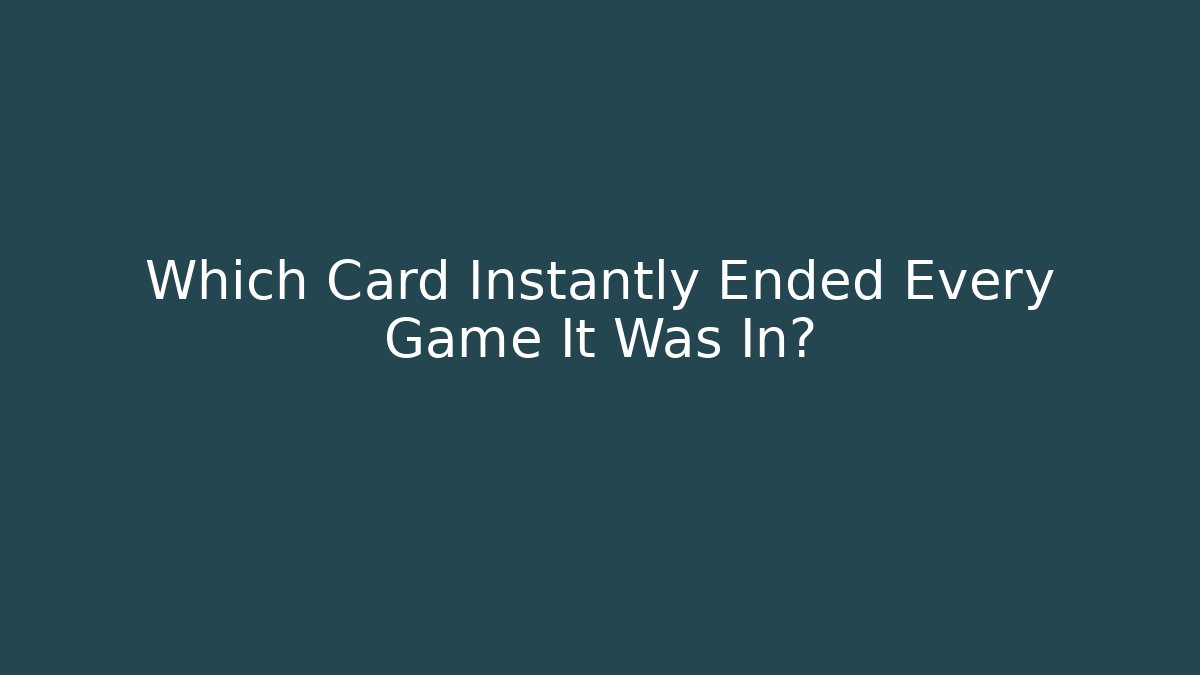 Which Card Instantly Ended Every Game It Was In?