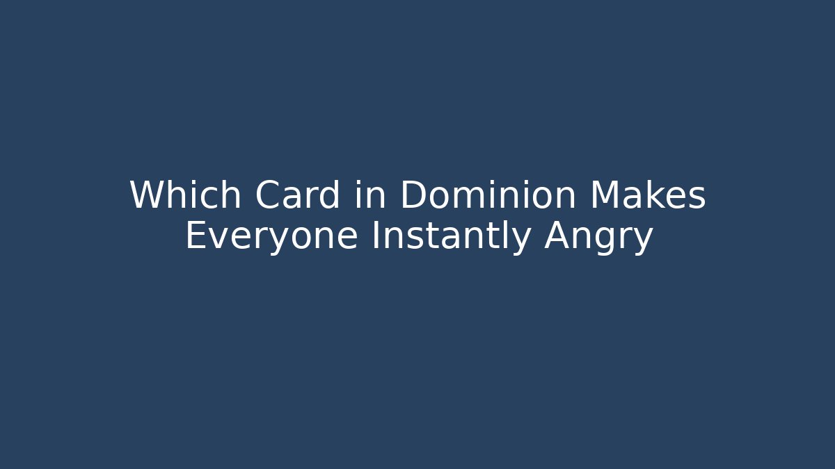 Which Card in Dominion Makes Everyone Instantly Angry