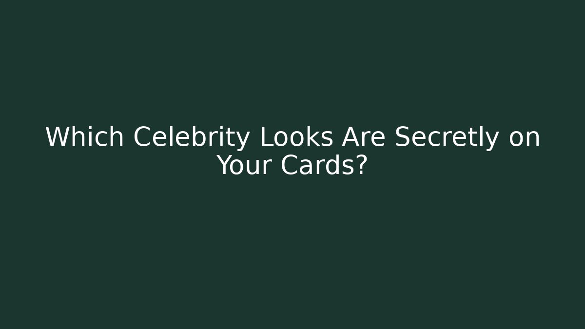 Which Celebrity Looks Are Secretly on Your Cards?