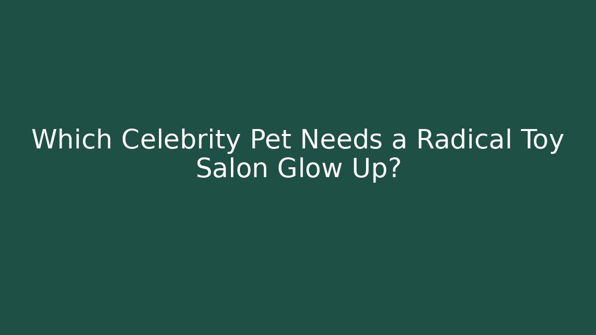 Which Celebrity Pet Needs a Radical Toy Salon Glow Up?