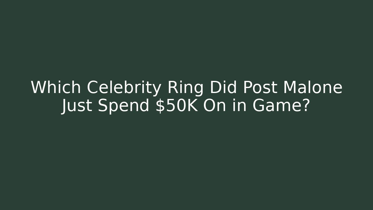 Which Celebrity Ring Did Post Malone Just Spend $50K On in Game?