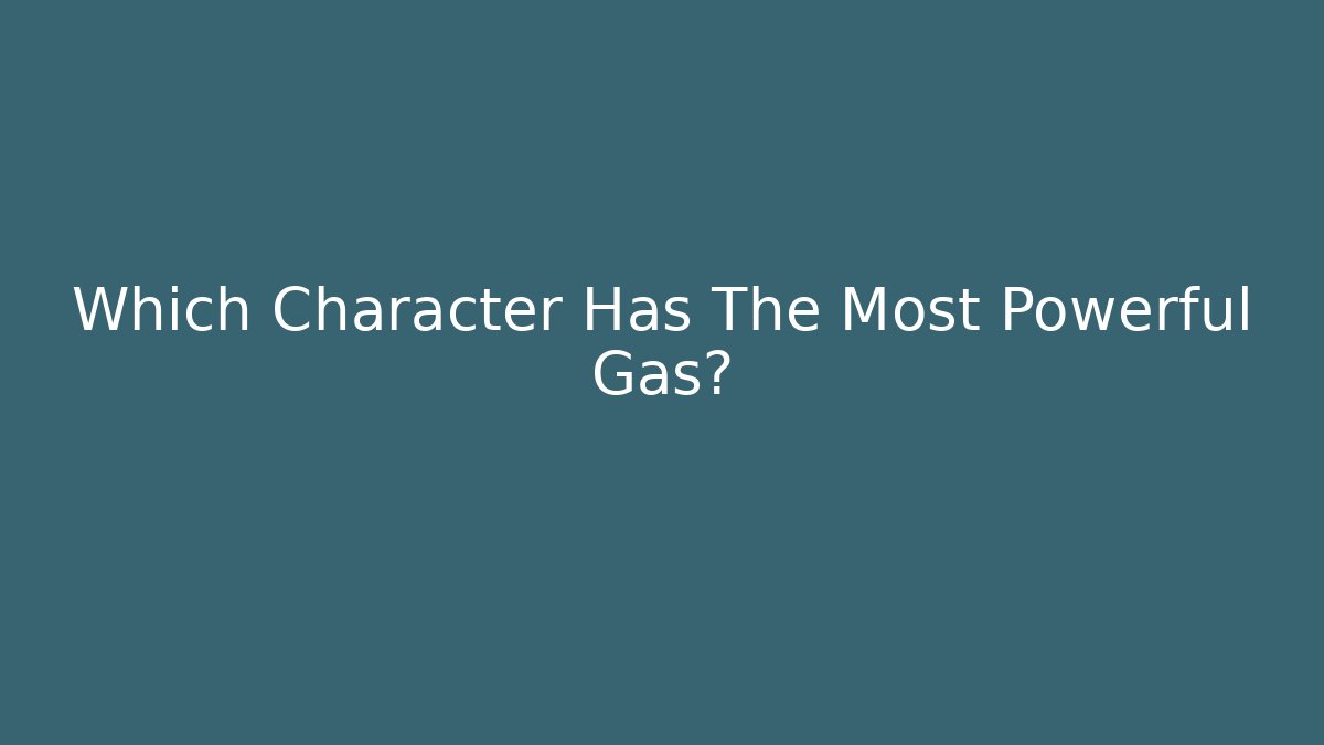 Which Character Has The Most Powerful Gas?
