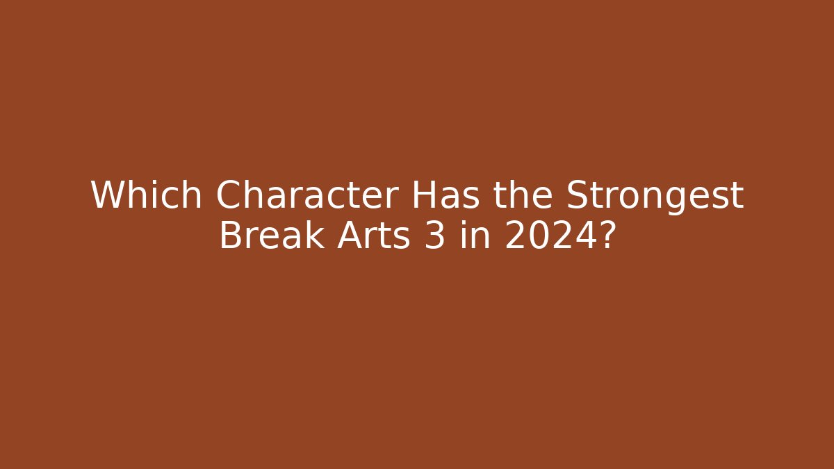 Which Character Has the Strongest Break Arts 3 in 2024?