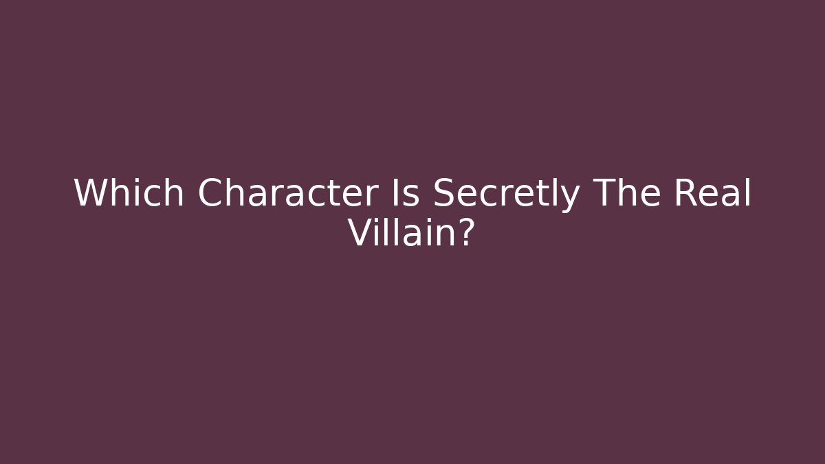 Which Character Is Secretly The Real Villain?