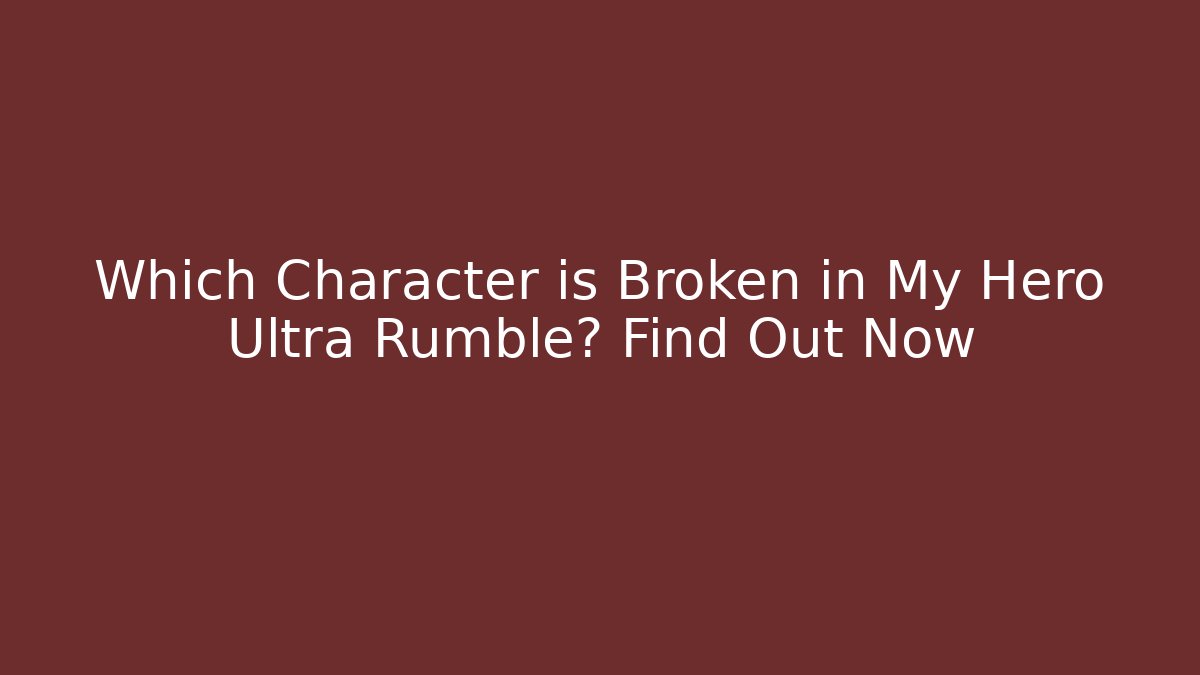 Which Character is Broken in My Hero Ultra Rumble? Find Out Now - Método de Aprovação