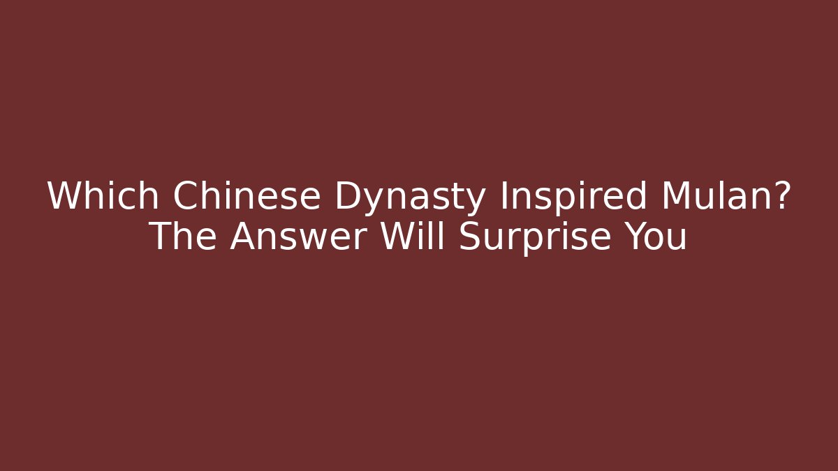 Which Chinese Dynasty Inspired Mulan? The Answer Will Surprise You