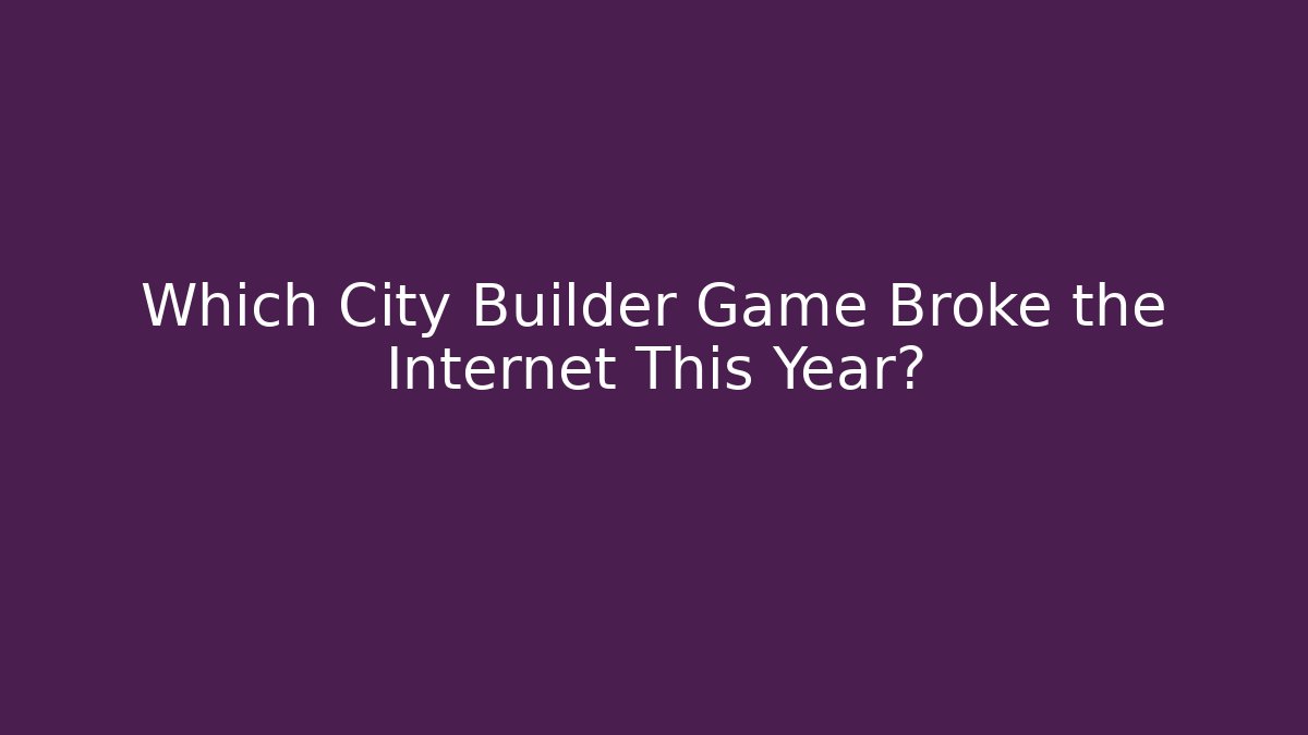 Which City Builder Game Broke the Internet This Year?