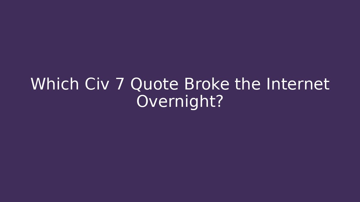 Which Civ 7 Quote Broke the Internet Overnight?